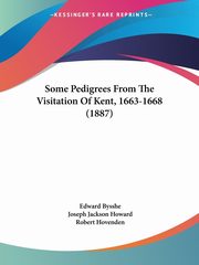 Some Pedigrees From The Visitation Of Kent, 1663-1668 (1887), Bysshe Edward