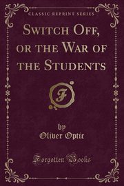 ksiazka tytu: Switch Off, or the War of the Students (Classic Reprint) autor: Optic Oliver
