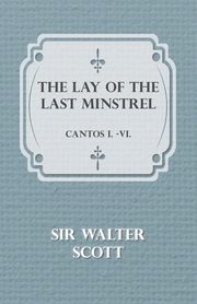 The Lay of the Last Minstrel - Cantos I.-VI., Walter Scott