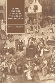 Drama and the Market in the Age of Shakespeare, Bruster Douglas