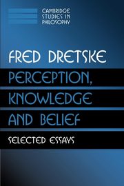 Perception, Knowledge and Belief, Dretske Fred I.