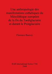 Une anthropologie des manifestations esthtiques du Msolithique europen de la fin du Tardiglaciaire et durant le Postglaciaire, Bouvry Florence