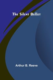 The Silent Bullet, Reeve Arthur B.