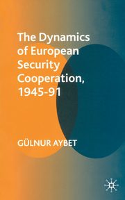 The Dynamics of European Security Cooperation, 1945-91, Aybet Glnur