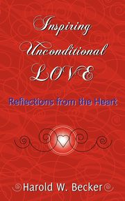 Inspiring Unconditional Love - Reflections from the Heart, Becker Harold W.