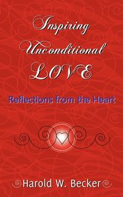 Inspiring Unconditional Love - Reflections from the Heart, Becker Harold W.