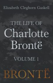 The Life of Charlotte Bront - Volume 1, Gaskell Elizabeth Cleghorn