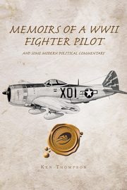 Memoirs of a WWII Fighter Pilot and Some Modern Political Commentary, Thompson Ken