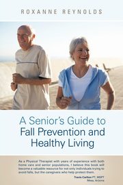 A Seniors Guide to Fall Prevention and Healthy Living, Reynolds Roxanne