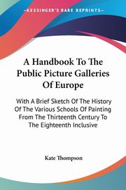 A Handbook To The Public Picture Galleries Of Europe, Thompson Kate