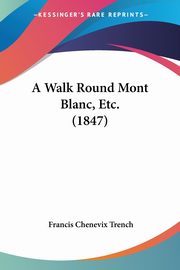 A Walk Round Mont Blanc, Etc. (1847), Trench Francis Chenevix