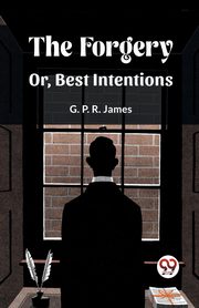 The Forgery Or, Best Intentions, James G. P. R.