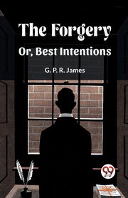 The Forgery Or, Best Intentions, James G. P. R.