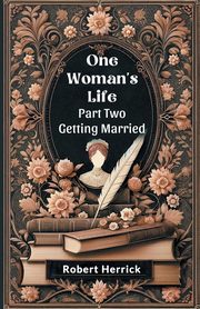 One Woman's Life Part Two Getting Married, Herrick Robert