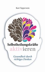 Selbstheilungskrfte aktivieren, Tepperwein Kurt