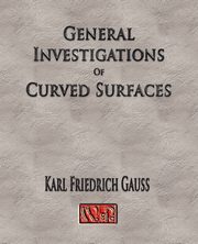 General Investigations Of Curved Surfaces - Unabridged, Carl Friedrich Gauss