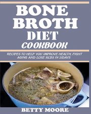 BONE BROTH DIET COOKBOOK, Moore Betty