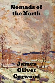 Nomads of the North, Curwood James Oliver