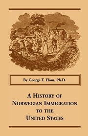 A History of Norwegian Immigration to the United States, Flom Ph.D George T.