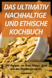 DAS ULTIMATIV NACHHALTIGE UND ETHISCHE KOCHBUCH, David Becker