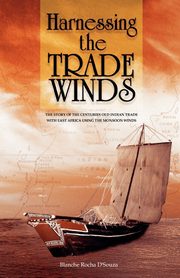 Harnessing the Trade Winds. The Story of the Centuries-Old Indian Trade with East Africa, using the Monsoon Winds, D'Souza Blanche