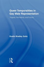 Queer Temporalities in Gay Male Representation, Goltz Dustin Bradley