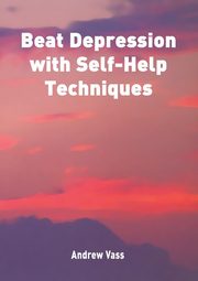 Beat Depression with Self Help Techniques, Vass Andrew