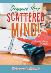 Organize Your Scattered Mind! Academic Planner for ADHD, @Journals Notebooks