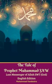 The Tale of Prophet Muhammad SAW Last Messenger of Allah SWT (God) English Edition, Vandestra Muhammad