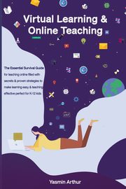 Virtual learning and online teaching - The Essential survival Guide for teaching online filled with secrets and proven strategies to make learning easy & teaching effective perfect for K-12 kids, Arthur Yasmin