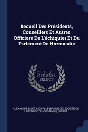 Recueil Des Prsidents, Conseillers Et Autres Officiers De L'chiquier Et Du Parlement De Normandie, Monville Alexandre Bigot