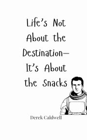 Life's Not About the Destination-It's About the Snacks, Caldwell Derek