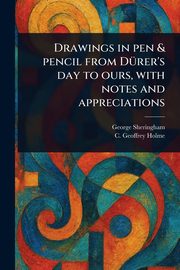 Drawings in Pen & Pencil From Drer's Day to Ours, With Notes and Appreciations, Sheringham George