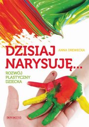 ksiazka tytu: Dzisiaj narysuj Rozwj plastyczny dziecka autor: Drewecka Anna