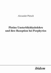 Plotins Unsterblichkeitslehre und ihre Rezeption bei Porphyrios., Pletsch Alexander