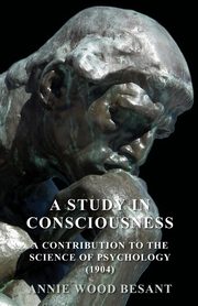 A Study in Consciousness - A Contribution to the Science of Psychology (1904), Besant Annie Wood