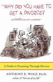 ksiazka tytu: Why Did You Have to Get a Divorce? and When Can I Get a Hamster? autor: Wolf Anthony E.