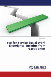 ksiazka tytu: Fee-for-Service Social Work Experience; Insights from Practitioners autor: Lane Alison