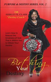 Birthing Your Destiny, Clark Dr. Shirley K.