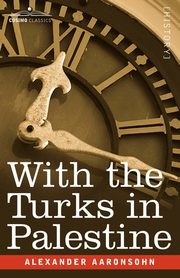With the Turks in Palestine, Aaronsohn Alexander