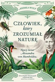 ksiazka tytu: Czowiek, ktry zrozumia natur. Nowy wiat Aleksandra von Humboldta autor: Wulf Andrea