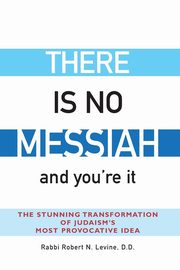 There Is No Messiah-and You're It, Levine Rabbi Robert N.