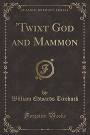 ksiazka tytu: 'Twixt God and Mammon (Classic Reprint) autor: Tirebuck William Edwards