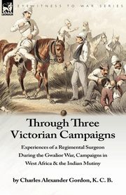 Through Three Victorian Campaigns, Gordon Charles Alexander