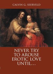 Never Try to Arouse Erotic Love Until . . ., Seerveld Calvin G.