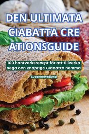 DEN ULTIMATA CIABATTA CRE ATIONSGUIDE, Susanne Hedlund