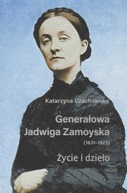 Generaowa Jadwiga Zamoyska 1831-1923 ycie i dzieo, Czachowska Katarzyna