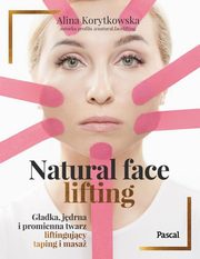Natural face lifting. Gadka, jdrna i promienna twarz. Liftingujcy taping i masa, Korytkowska Alina