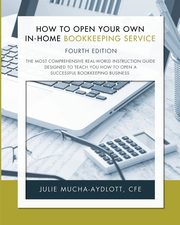 How to Open Your Own In-Home Bookkeeping Service 4th Edition, Mucha-Aydlott CFE Julie