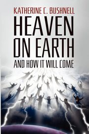 Heaven on Earth and How It Will Come, Bushnell Katharine C.
